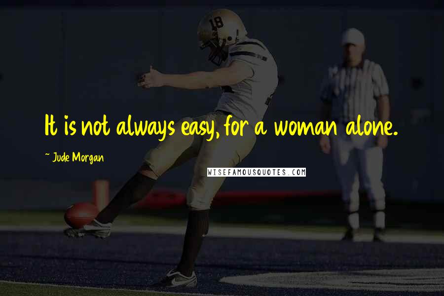 Jude Morgan Quotes: It is not always easy, for a woman alone.