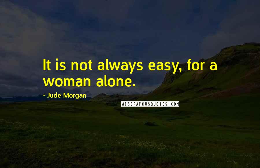 Jude Morgan Quotes: It is not always easy, for a woman alone.