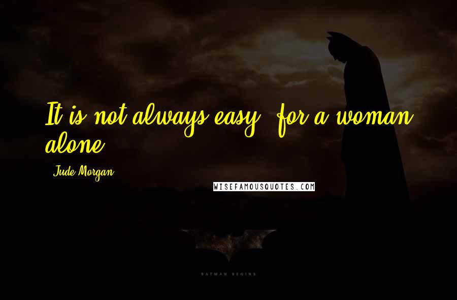 Jude Morgan Quotes: It is not always easy, for a woman alone.