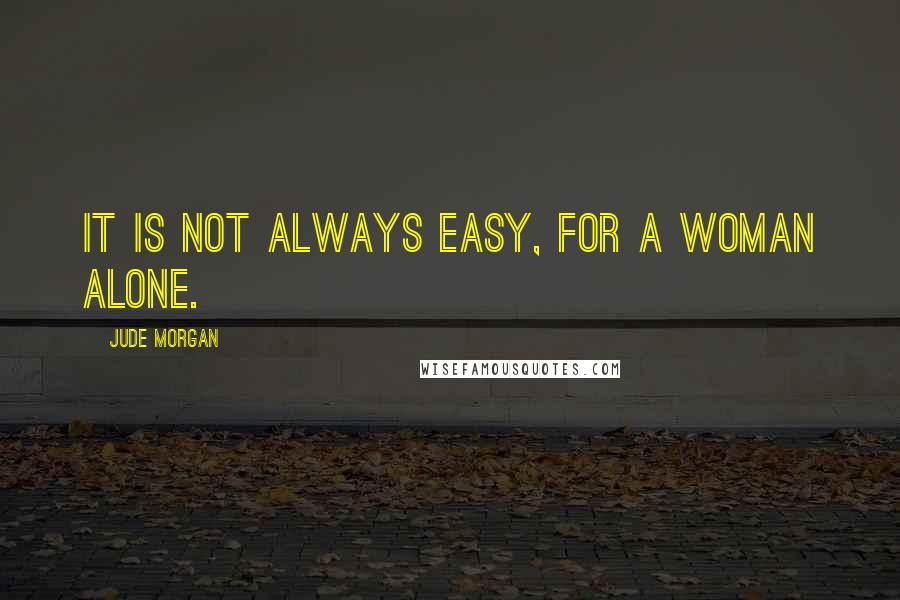 Jude Morgan Quotes: It is not always easy, for a woman alone.