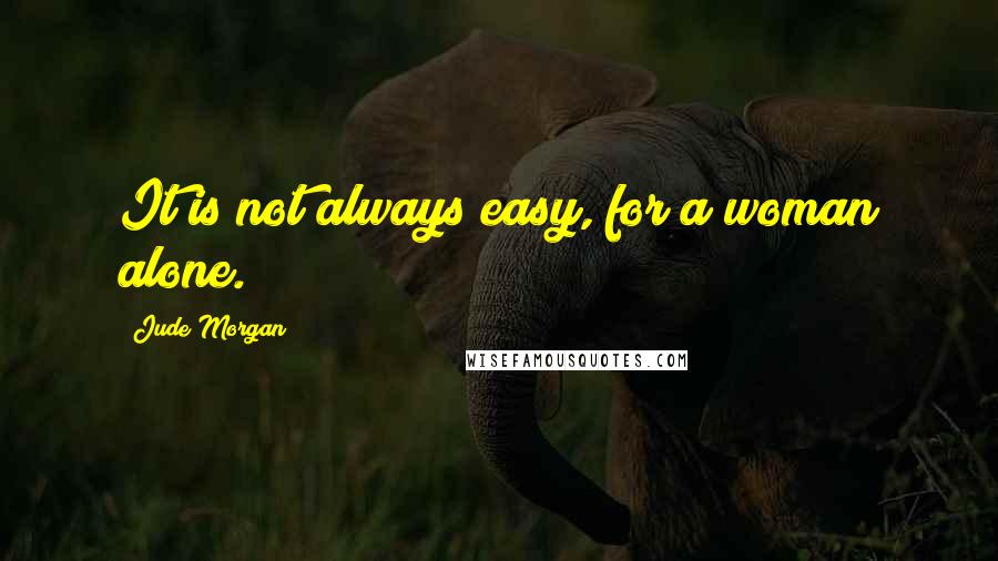 Jude Morgan Quotes: It is not always easy, for a woman alone.