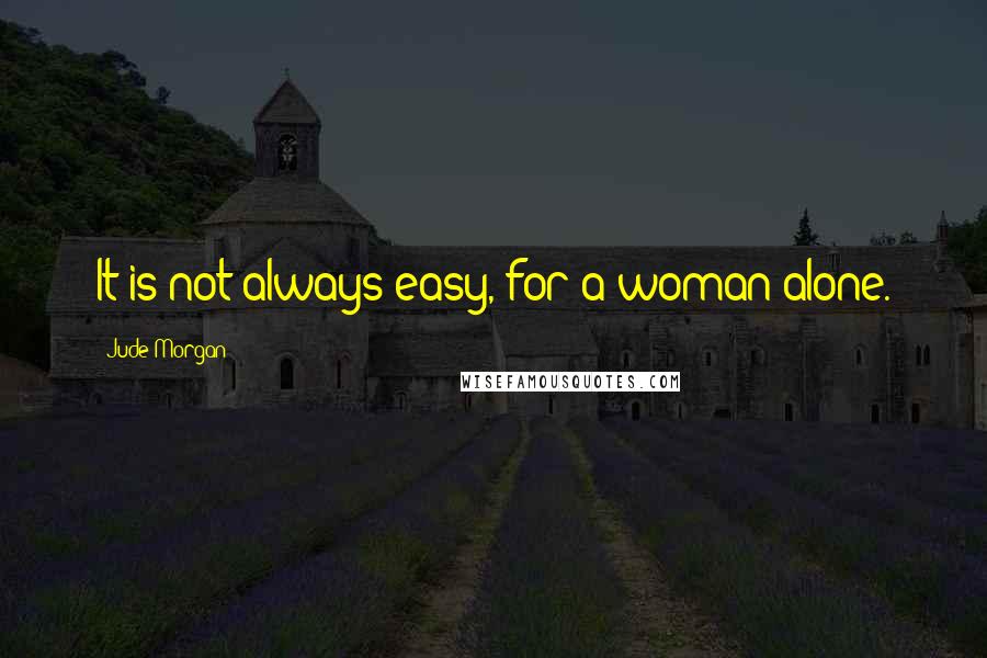 Jude Morgan Quotes: It is not always easy, for a woman alone.