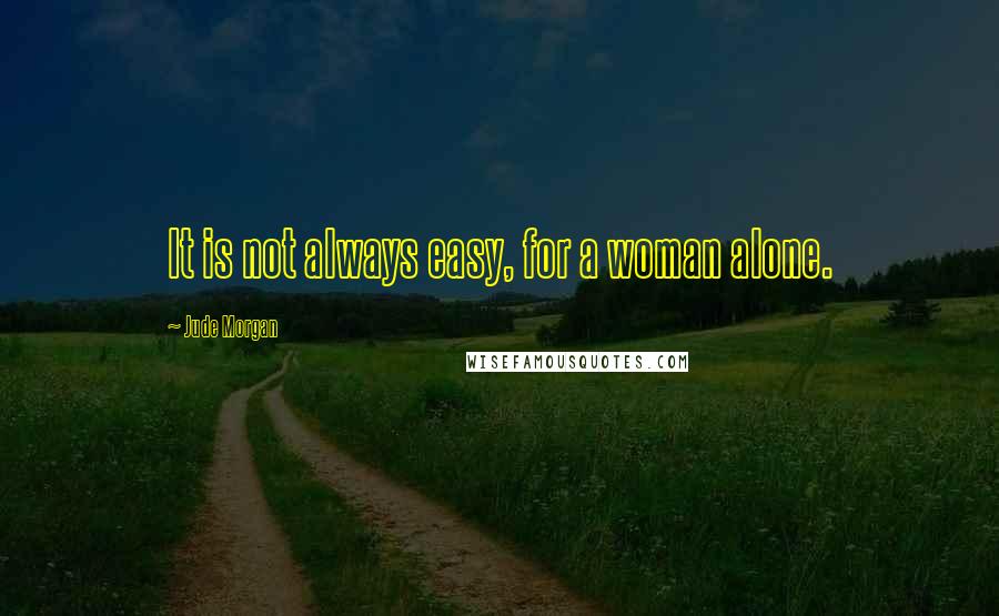 Jude Morgan Quotes: It is not always easy, for a woman alone.