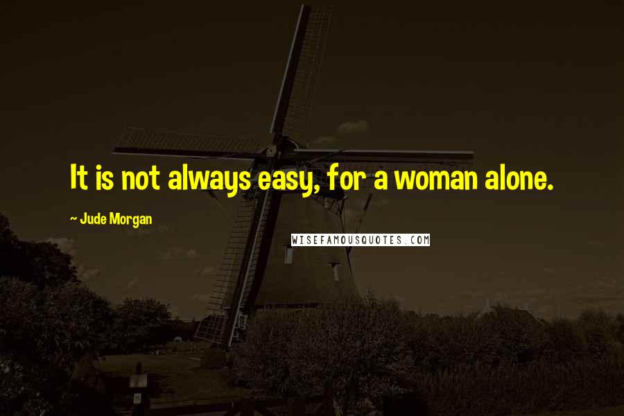 Jude Morgan Quotes: It is not always easy, for a woman alone.