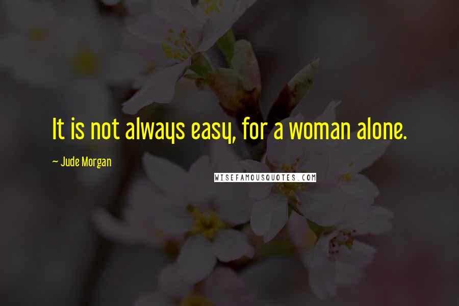 Jude Morgan Quotes: It is not always easy, for a woman alone.