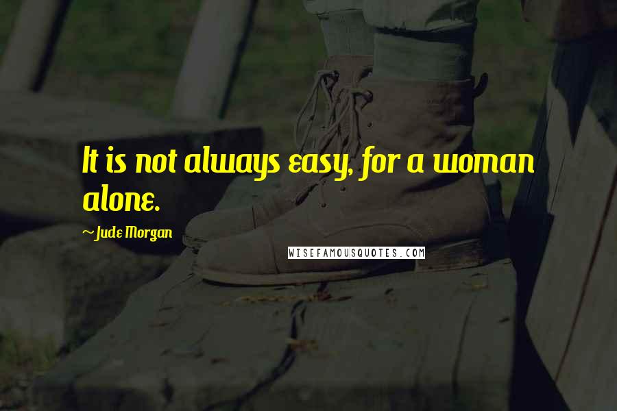 Jude Morgan Quotes: It is not always easy, for a woman alone.