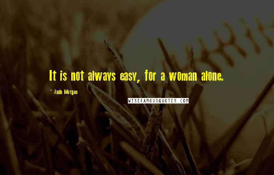 Jude Morgan Quotes: It is not always easy, for a woman alone.