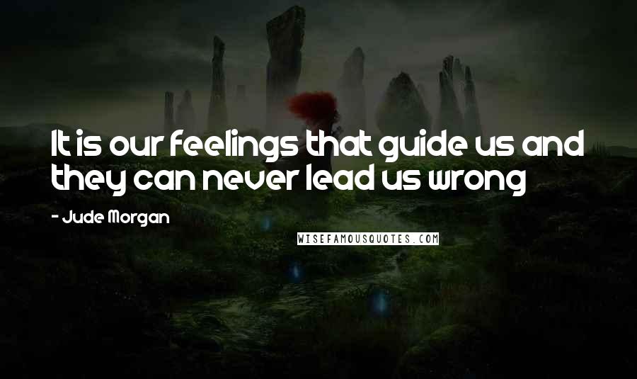 Jude Morgan Quotes: It is our feelings that guide us and they can never lead us wrong