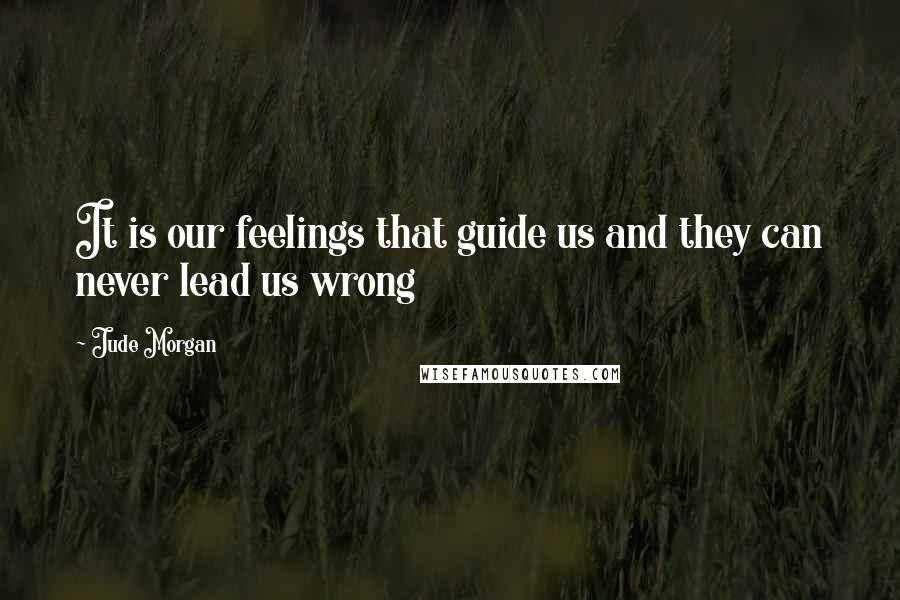 Jude Morgan Quotes: It is our feelings that guide us and they can never lead us wrong