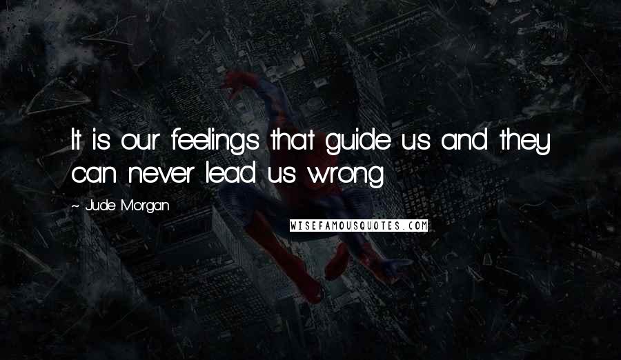 Jude Morgan Quotes: It is our feelings that guide us and they can never lead us wrong