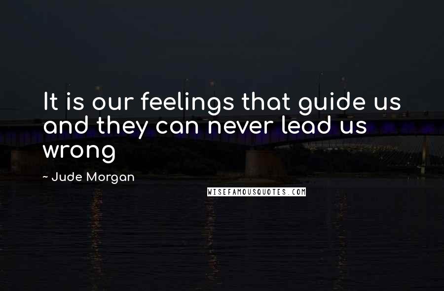 Jude Morgan Quotes: It is our feelings that guide us and they can never lead us wrong