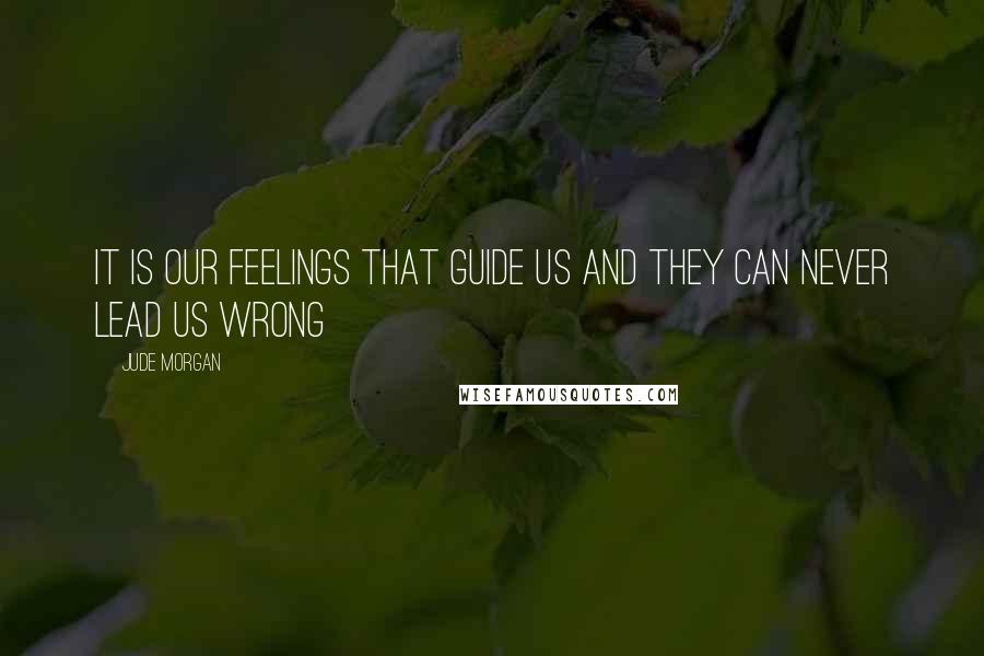 Jude Morgan Quotes: It is our feelings that guide us and they can never lead us wrong