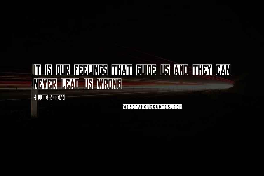 Jude Morgan Quotes: It is our feelings that guide us and they can never lead us wrong