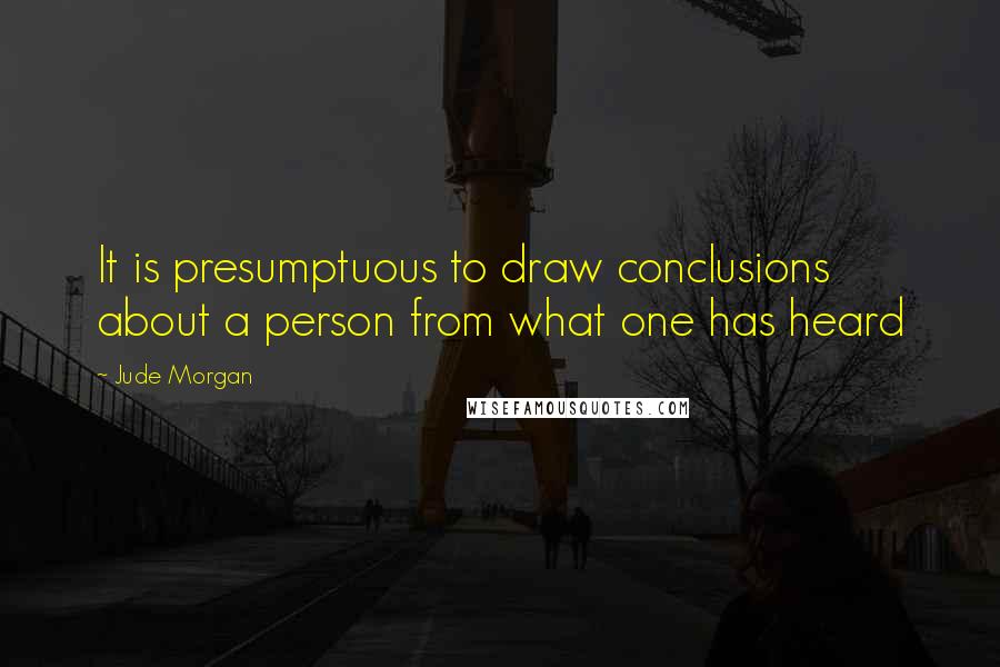 Jude Morgan Quotes: It is presumptuous to draw conclusions about a person from what one has heard