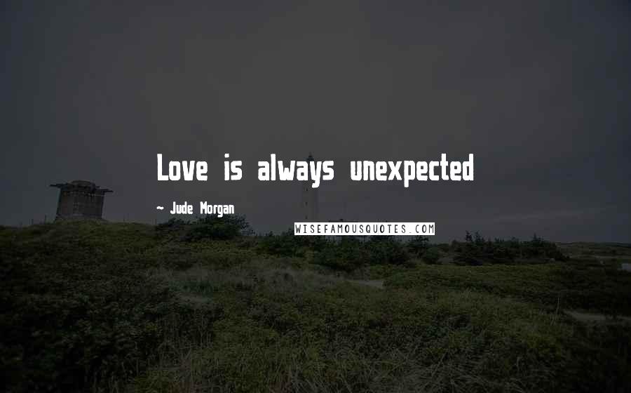 Jude Morgan Quotes: Love is always unexpected