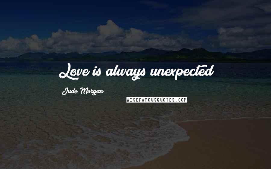 Jude Morgan Quotes: Love is always unexpected