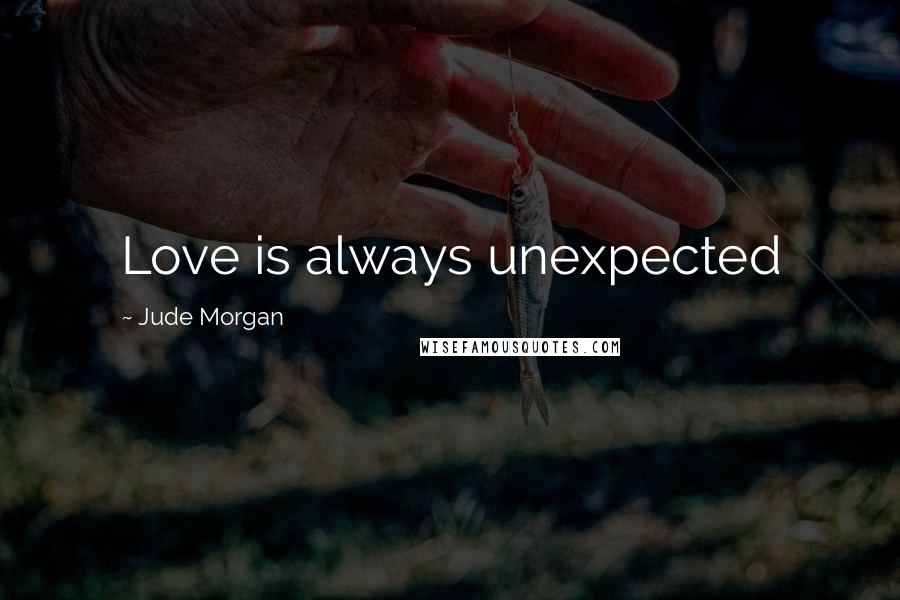 Jude Morgan Quotes: Love is always unexpected