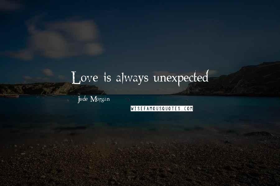 Jude Morgan Quotes: Love is always unexpected