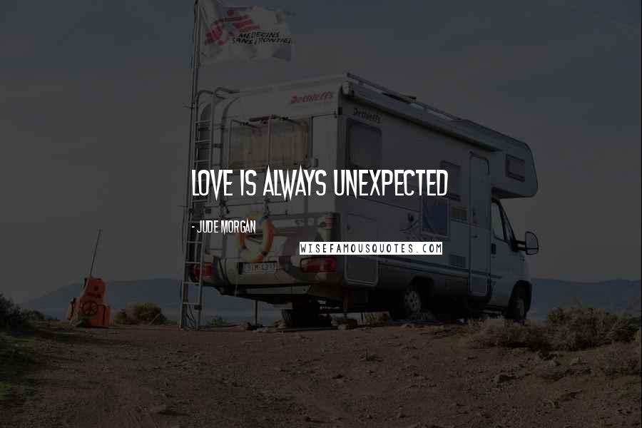 Jude Morgan Quotes: Love is always unexpected