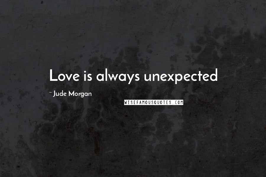 Jude Morgan Quotes: Love is always unexpected