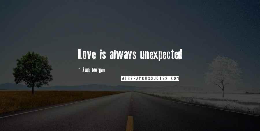 Jude Morgan Quotes: Love is always unexpected