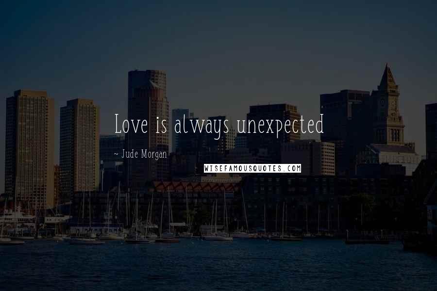 Jude Morgan Quotes: Love is always unexpected