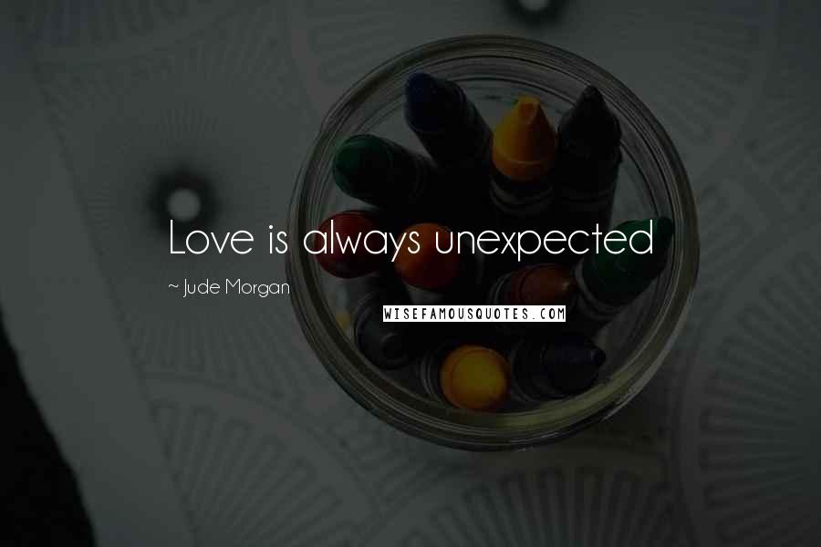 Jude Morgan Quotes: Love is always unexpected