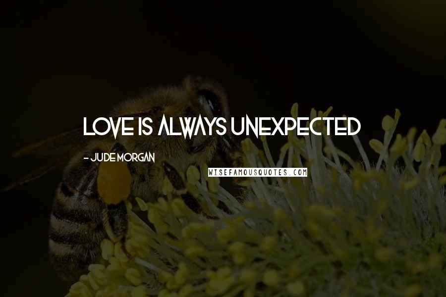 Jude Morgan Quotes: Love is always unexpected