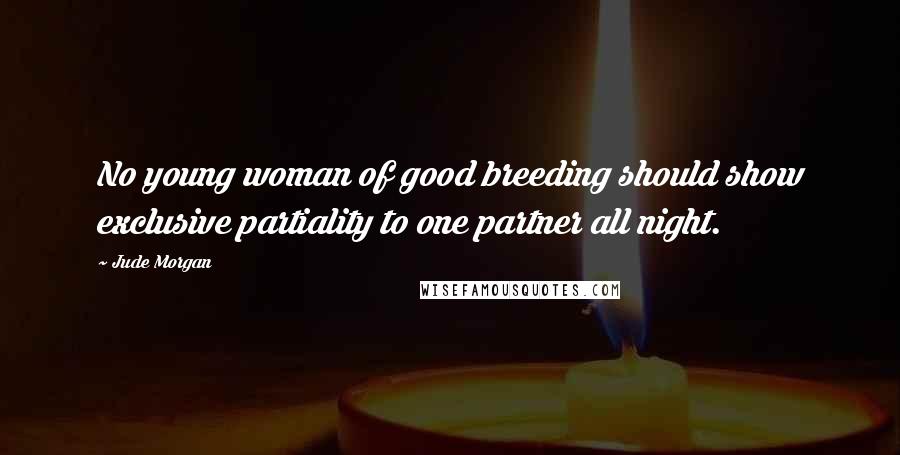 Jude Morgan Quotes: No young woman of good breeding should show exclusive partiality to one partner all night.