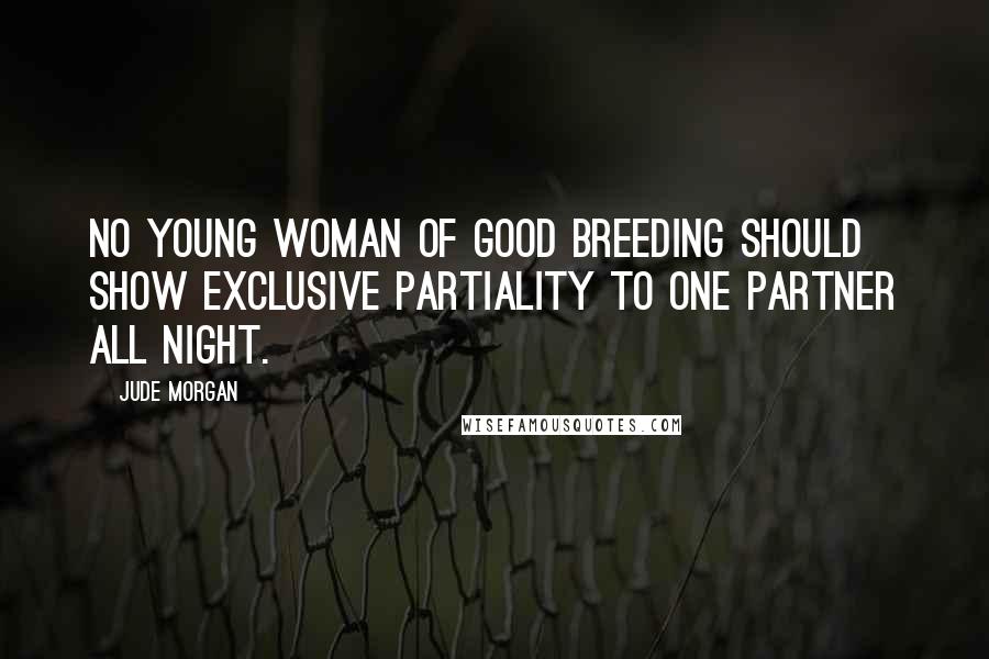 Jude Morgan Quotes: No young woman of good breeding should show exclusive partiality to one partner all night.