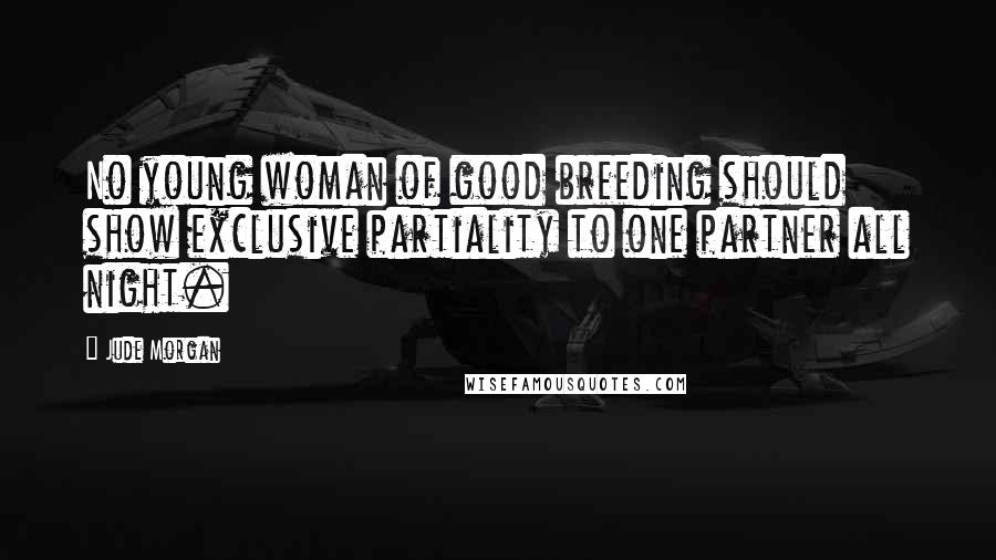 Jude Morgan Quotes: No young woman of good breeding should show exclusive partiality to one partner all night.