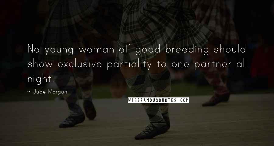 Jude Morgan Quotes: No young woman of good breeding should show exclusive partiality to one partner all night.