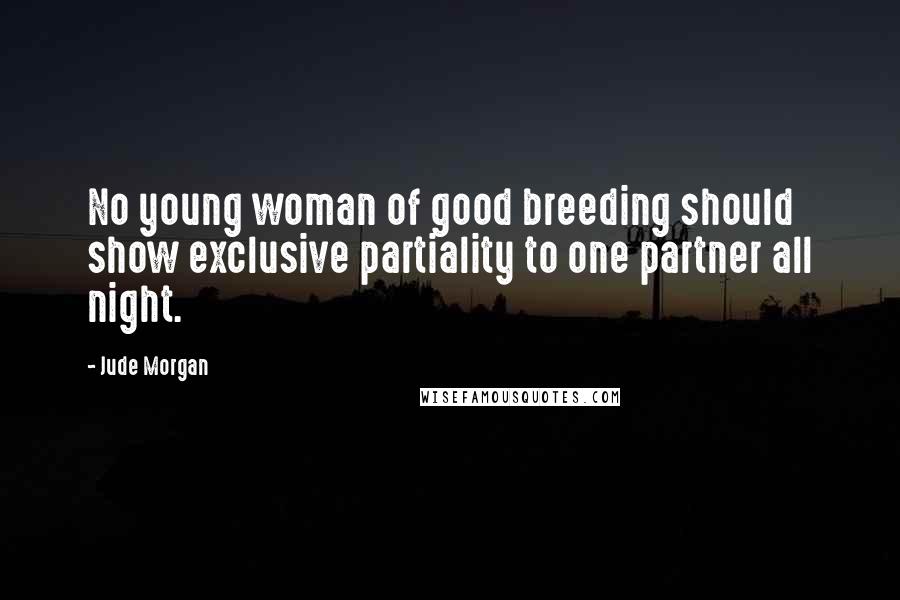 Jude Morgan Quotes: No young woman of good breeding should show exclusive partiality to one partner all night.