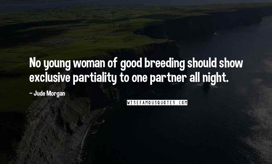Jude Morgan Quotes: No young woman of good breeding should show exclusive partiality to one partner all night.