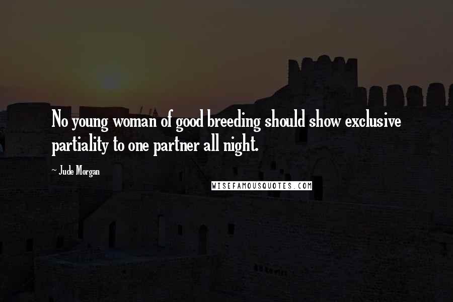 Jude Morgan Quotes: No young woman of good breeding should show exclusive partiality to one partner all night.