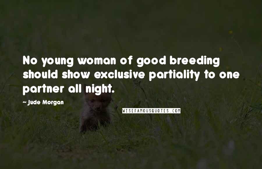 Jude Morgan Quotes: No young woman of good breeding should show exclusive partiality to one partner all night.