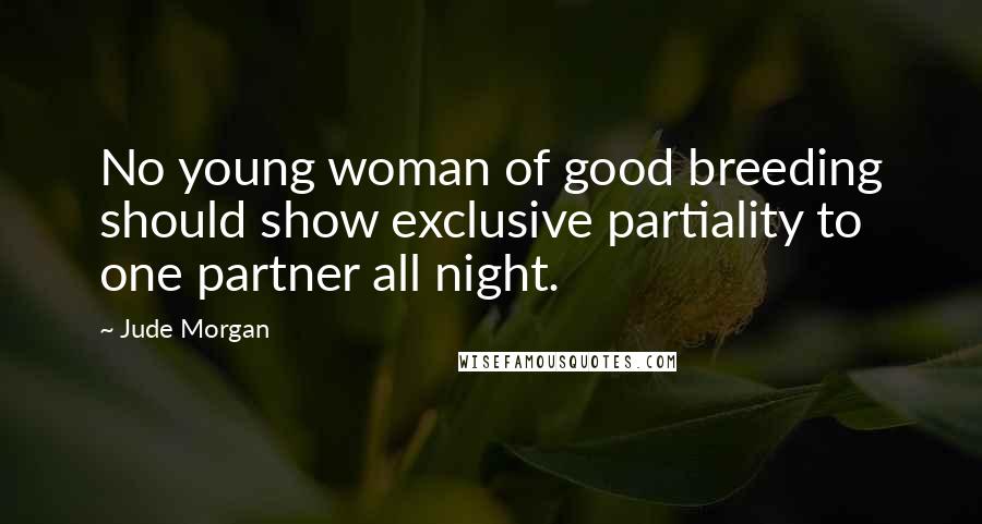 Jude Morgan Quotes: No young woman of good breeding should show exclusive partiality to one partner all night.