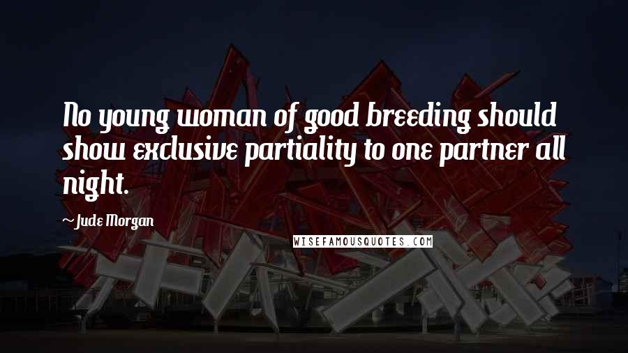 Jude Morgan Quotes: No young woman of good breeding should show exclusive partiality to one partner all night.