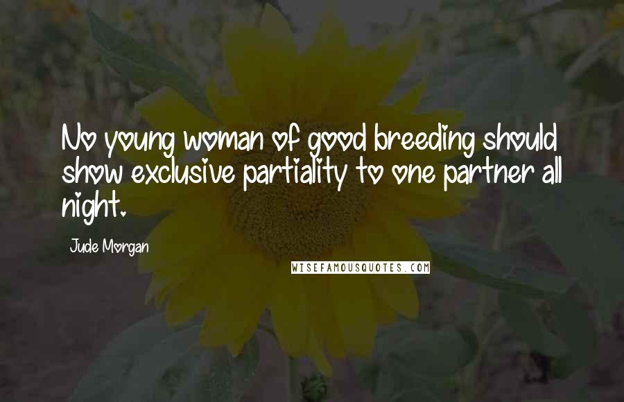 Jude Morgan Quotes: No young woman of good breeding should show exclusive partiality to one partner all night.