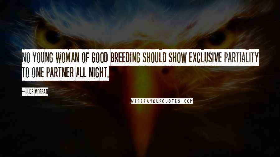 Jude Morgan Quotes: No young woman of good breeding should show exclusive partiality to one partner all night.