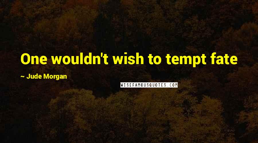 Jude Morgan Quotes: One wouldn't wish to tempt fate