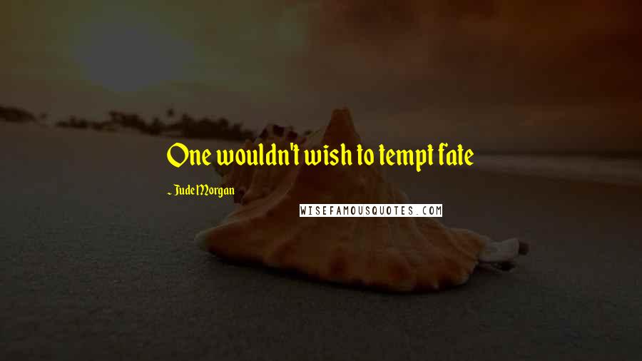 Jude Morgan Quotes: One wouldn't wish to tempt fate