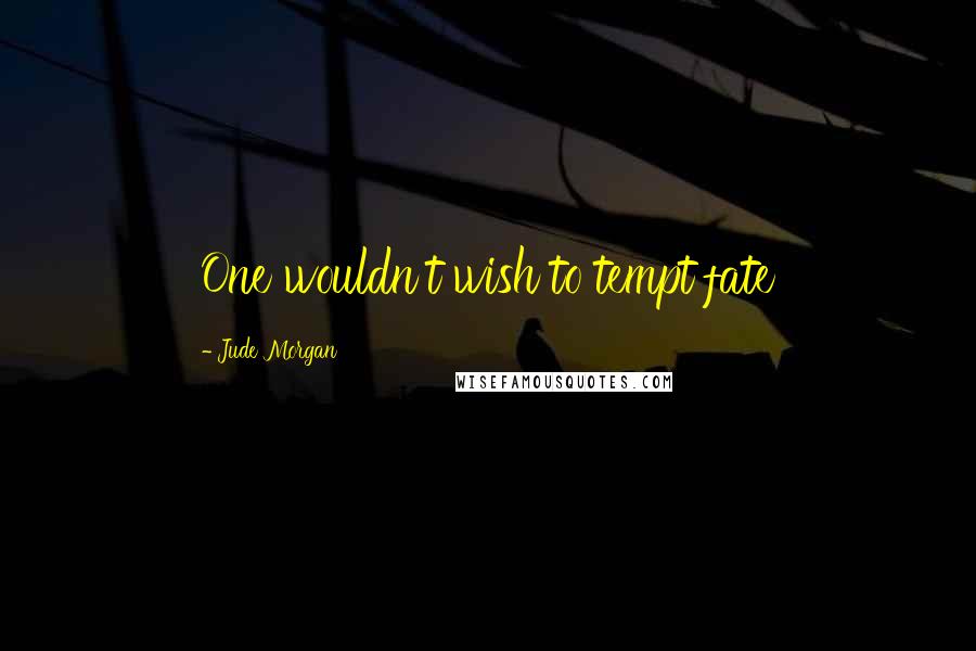 Jude Morgan Quotes: One wouldn't wish to tempt fate