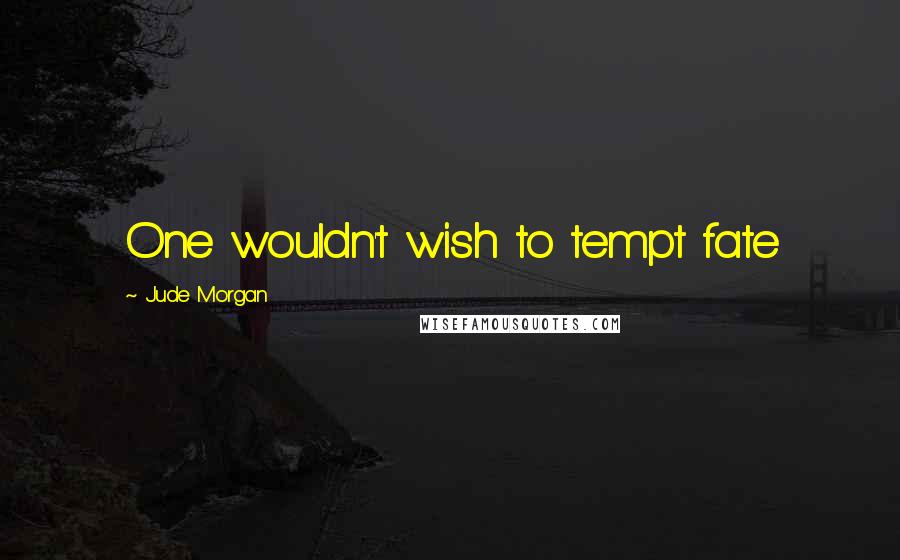 Jude Morgan Quotes: One wouldn't wish to tempt fate