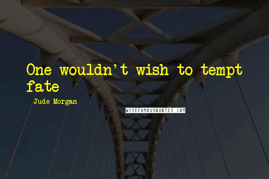 Jude Morgan Quotes: One wouldn't wish to tempt fate