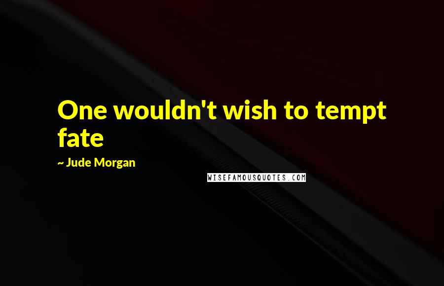 Jude Morgan Quotes: One wouldn't wish to tempt fate