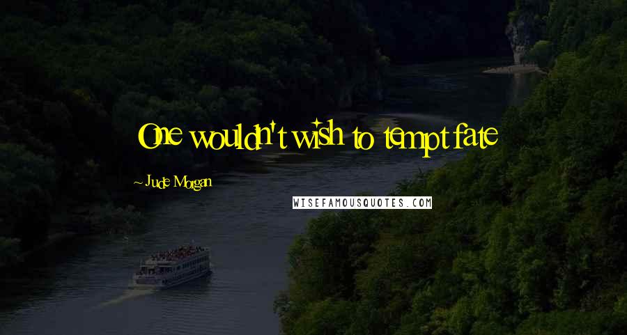 Jude Morgan Quotes: One wouldn't wish to tempt fate