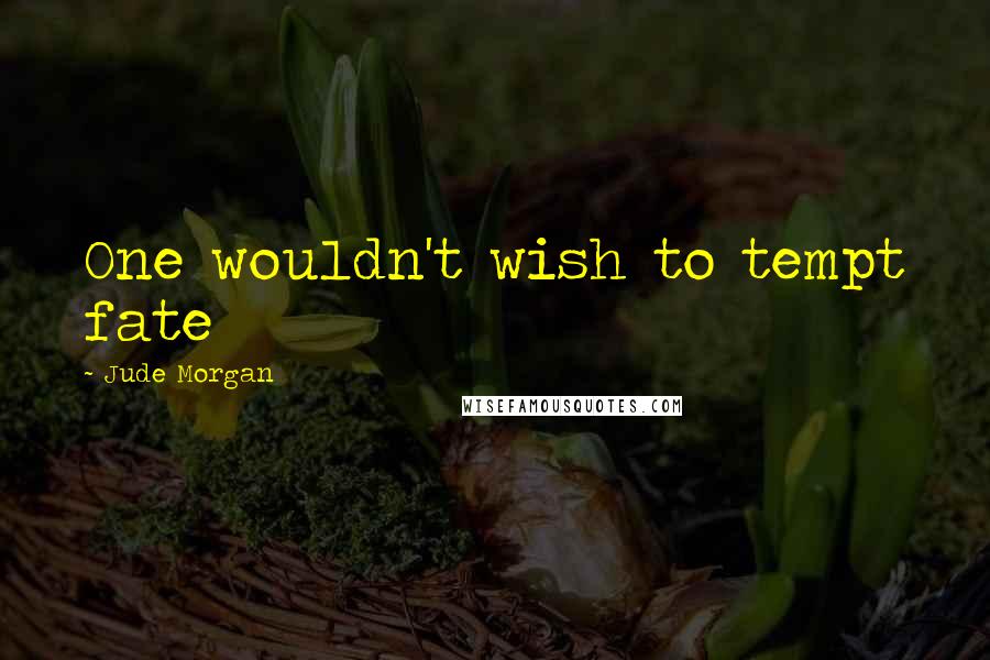 Jude Morgan Quotes: One wouldn't wish to tempt fate