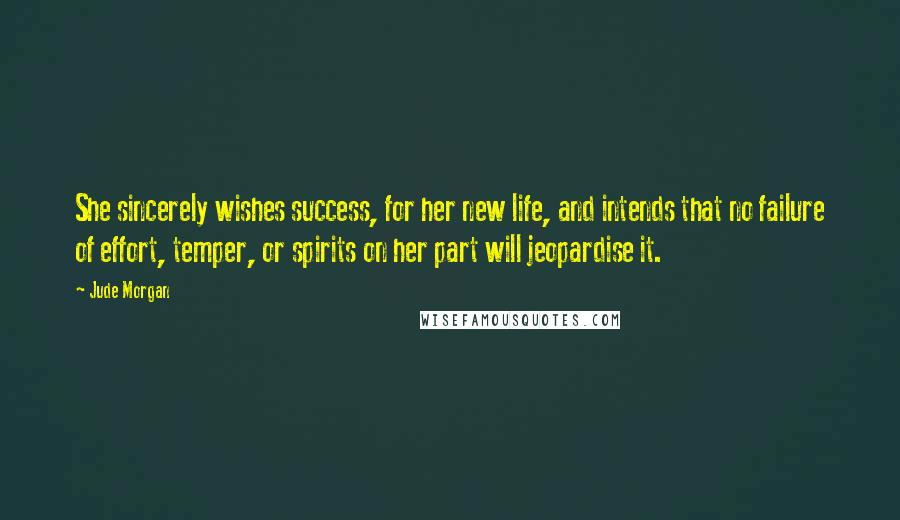 Jude Morgan Quotes: She sincerely wishes success, for her new life, and intends that no failure of effort, temper, or spirits on her part will jeopardise it.