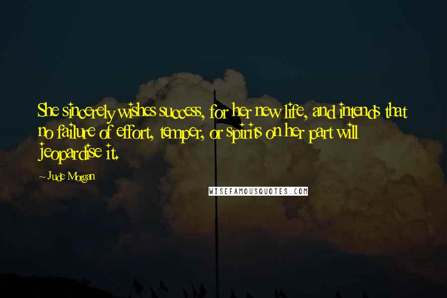 Jude Morgan Quotes: She sincerely wishes success, for her new life, and intends that no failure of effort, temper, or spirits on her part will jeopardise it.